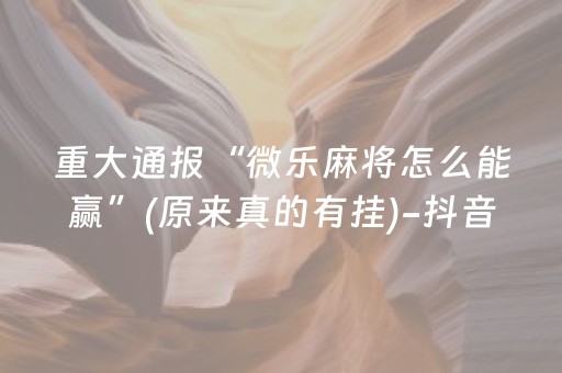 重大通报“微乐麻将怎么能赢”(原来真的有挂)-抖音