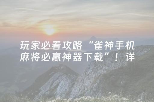 玩家必看攻略“雀神手机麻将必赢神器下载”！详细开挂教程（确实真的有挂)-抖音