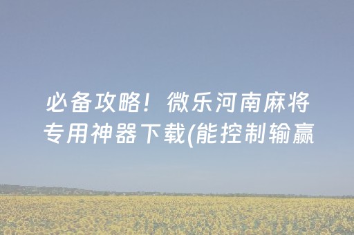 必备攻略！微乐河南麻将专用神器下载(能控制输赢吗)