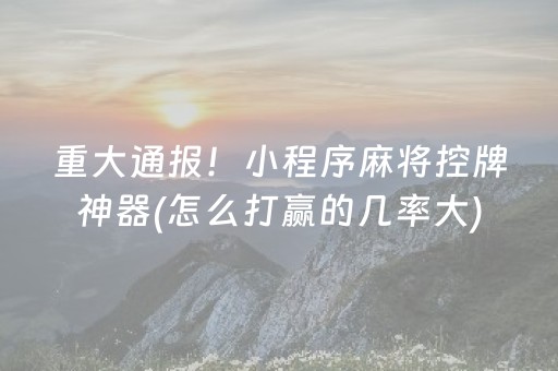 重大通报！小程序麻将控牌神器(怎么打赢的几率大)