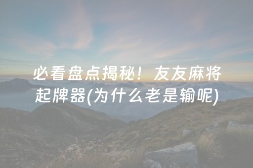 必看盘点揭秘！友友麻将起牌器(为什么老是输呢)