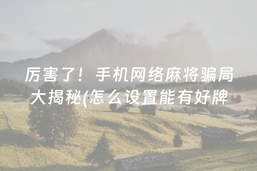 厉害了！手机网络麻将骗局大揭秘(怎么设置能有好牌)