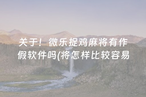 关于！微乐捉鸡麻将有作假软件吗(将怎样比较容易赢)