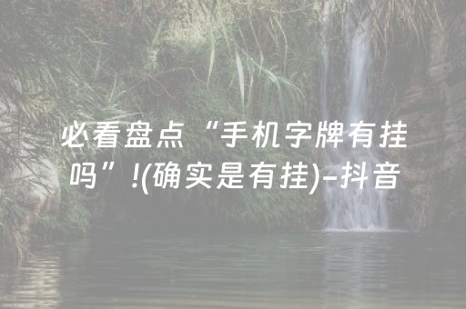 必看盘点“手机字牌有挂吗”!(确实是有挂)-抖音