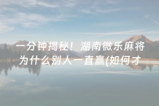 一分钟揭秘！湖南微乐麻将为什么别人一直赢(如何才能打赢)