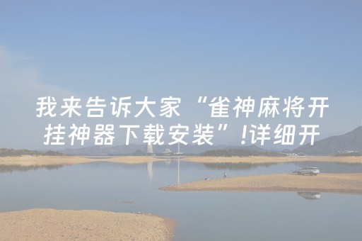 我来告诉大家“雀神麻将开挂神器下载安装”!详细开挂教程-抖音