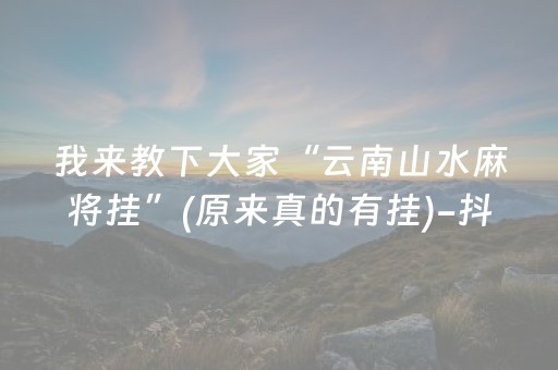 我来教下大家“云南山水麻将挂”(原来真的有挂)-抖音