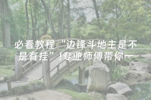 必看教程“边锋斗地主是不是有挂”!专业师傅带你一起了解（详细教程）-抖音