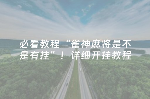 必看教程“雀神麻将是不是有挂”！详细开挂教程（确实真的有挂)-抖音