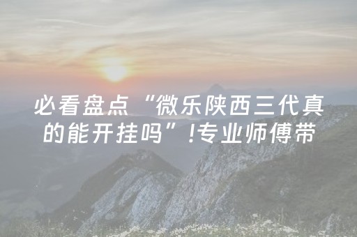 必看盘点“微乐陕西三代真的能开挂吗”!专业师傅带你一起了解（详细教程）-抖音