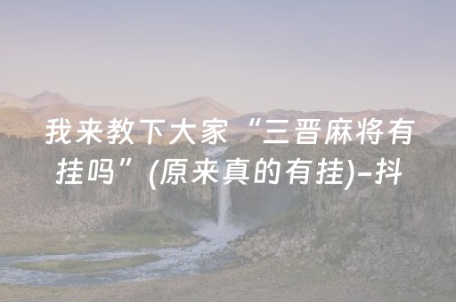 我来教下大家“三晋麻将有挂吗”(原来真的有挂)-抖音