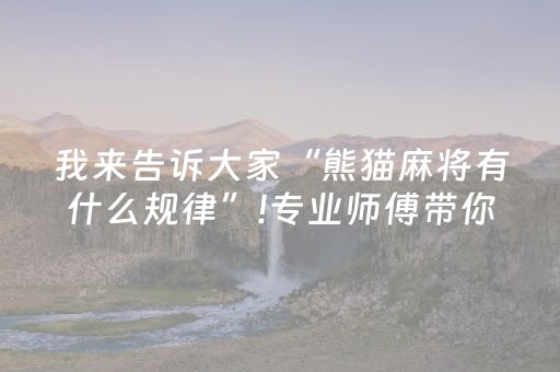 我来告诉大家“熊猫麻将有什么规律”!专业师傅带你一起了解（详细教程）-抖音