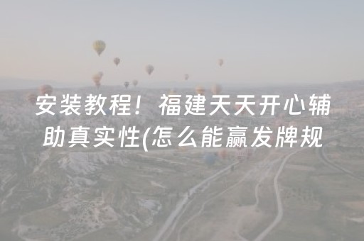安装教程！福建天天开心辅助真实性(怎么能赢发牌规律)