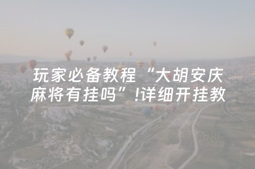 玩家必备教程“大胡安庆麻将有挂吗”!详细开挂教程-抖音
