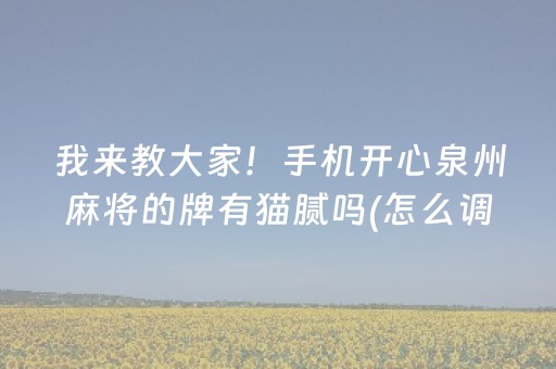我来教大家！手机开心泉州麻将的牌有猫腻吗(怎么调整胜率)