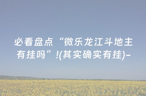 必看盘点“微乐龙江斗地主有挂吗”!(其实确实有挂)-抖音