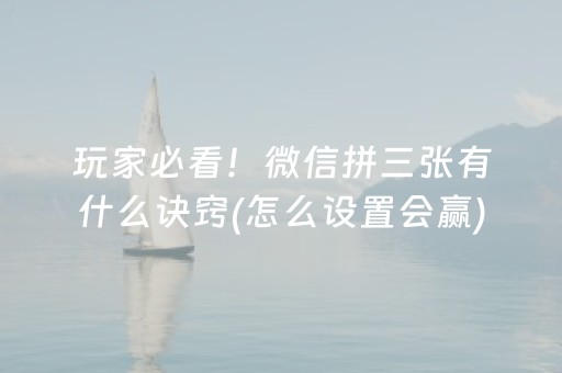 玩家必看！微信拼三张有什么诀窍(怎么设置会赢)