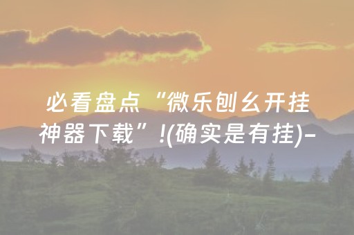 必看盘点“微乐刨幺开挂神器下载”!(确实是有挂)-抖音