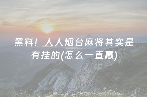 黑料！人人烟台麻将其实是有挂的(怎么一直赢)