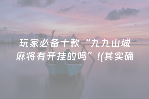 玩家必备十款“九九山城麻将有开挂的吗”!(其实确实有挂)-抖音