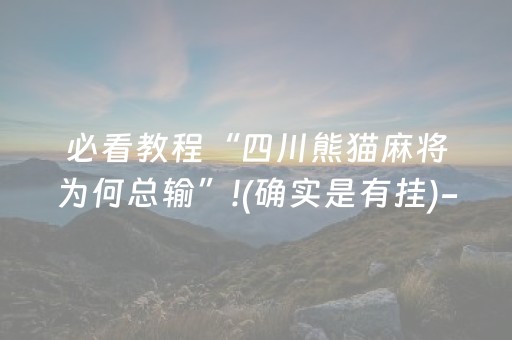 必看教程“四川熊猫麻将为何总输”!(确实是有挂)-抖音