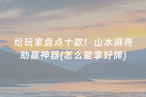 给玩家盘点十款！山水麻将助赢神器(怎么能拿好牌)
