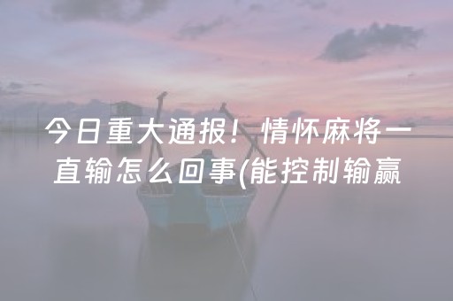 今日重大通报！情怀麻将一直输怎么回事(能控制输赢吗)