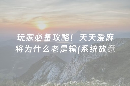 玩家必备攻略！天天爱麻将为什么老是输(系统故意让你输)