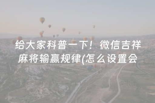 给大家科普一下！微信吉祥麻将输赢规律(怎么设置会赢)