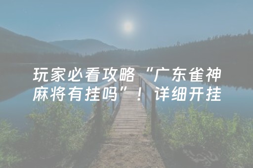 玩家必看攻略“广东雀神麻将有挂吗”！详细开挂教程（确实真的有挂)-抖音