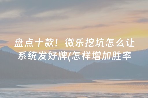 盘点十款！微乐挖坑怎么让系统发好牌(怎样增加胜率)