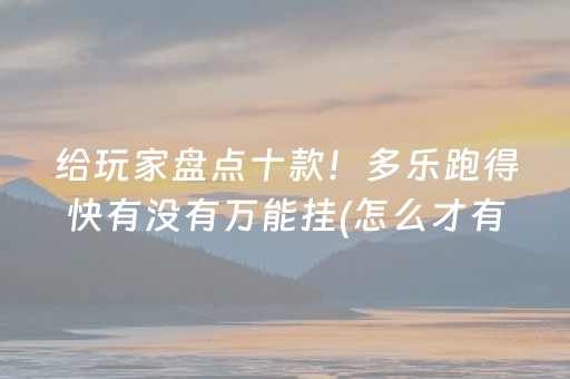 给玩家盘点十款！多乐跑得快有没有万能挂(怎么才有好牌)