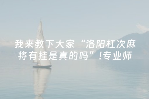 我来教下大家“洛阳杠次麻将有挂是真的吗”!专业师傅带你一起了解（详细教程）-抖音
