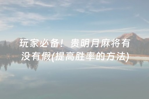 玩家必备！贵明月麻将有没有假(提高胜率的方法)