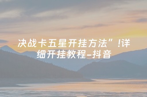 决战卡五星开挂方法”!详细开挂教程-抖音