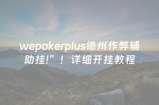 wepokerplus德州作弊辅助挂!”！详细开挂教程（确实真的有挂)-抖音