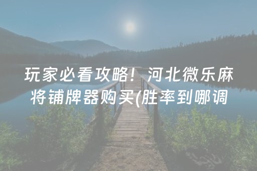 玩家必看攻略！河北微乐麻将铺牌器购买(胜率到哪调)