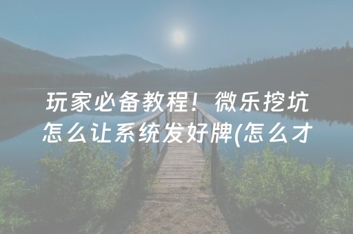 玩家必备教程！微乐挖坑怎么让系统发好牌(怎么才能常赢)