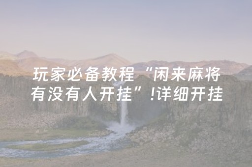 玩家必备教程“闲来麻将有没有人开挂”!详细开挂教程-抖音