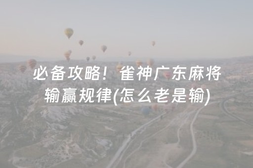 必备攻略！雀神广东麻将输赢规律(怎么老是输)