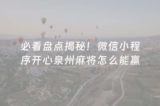 必看盘点揭秘！微信小程序开心泉州麻将怎么能赢(怎么提手拿好牌)
