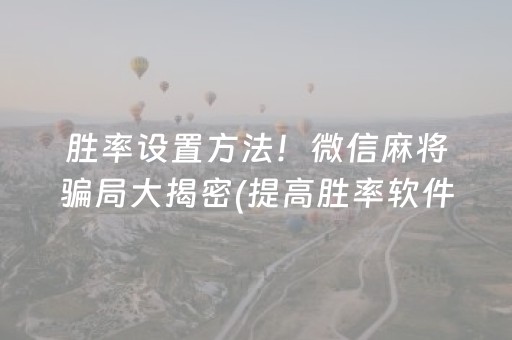 胜率设置方法！微信麻将骗局大揭密(提高胜率软件)