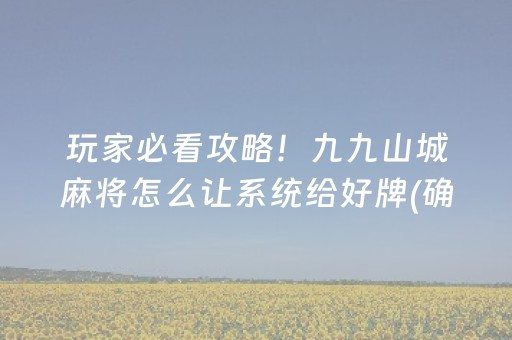 玩家必看攻略！九九山城麻将怎么让系统给好牌(确定是有挂)