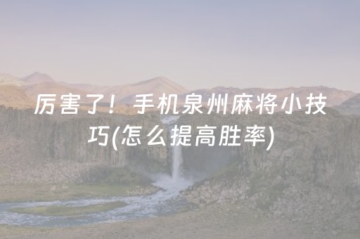 厉害了！手机泉州麻将小技巧(怎么提高胜率)