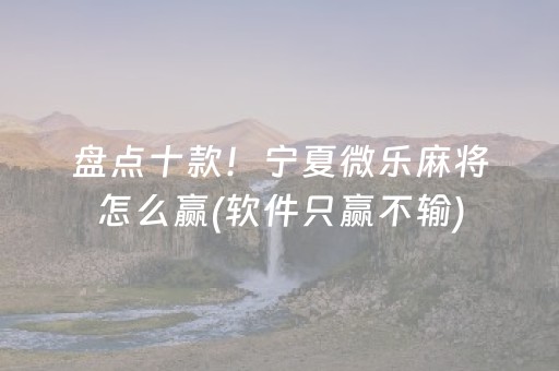 盘点十款！宁夏微乐麻将怎么赢(软件只赢不输)