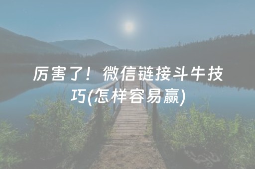 厉害了！微信链接斗牛技巧(怎样容易赢)