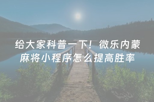给大家科普一下！微乐内蒙麻将小程序怎么提高胜率(怎么才可以赢)