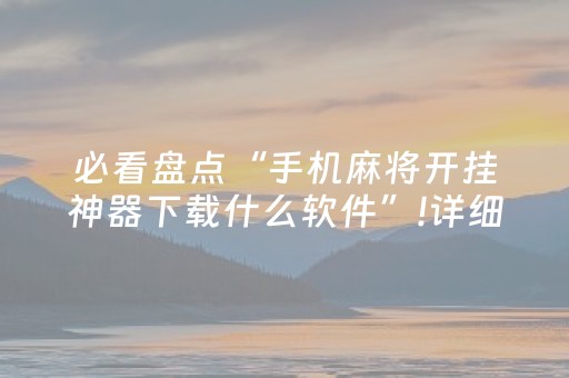必看盘点“手机麻将开挂神器下载什么软件”!详细开挂教程-抖音