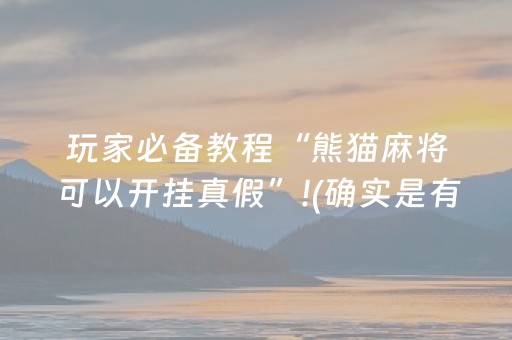 玩家必备教程“熊猫麻将可以开挂真假”!(确实是有挂)-抖音