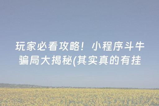 玩家必看攻略！小程序斗牛骗局大揭秘(其实真的有挂)